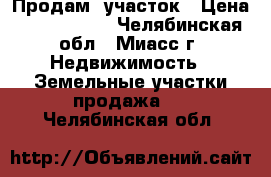 Продам  участок › Цена ­ 2 050 000 - Челябинская обл., Миасс г. Недвижимость » Земельные участки продажа   . Челябинская обл.